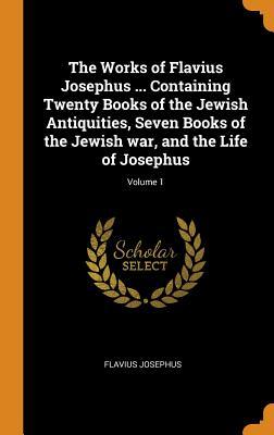 Download The Works of Flavius Josephus  Containing Twenty Books of the Jewish Antiquities, Seven Books of the Jewish War, and the Life of Josephus; Volume 1 - Flavius Josephus | PDF