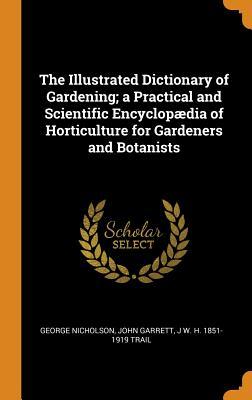 Read Online The Illustrated Dictionary of Gardening; A Practical and Scientific Encyclopædia of Horticulture for Gardeners and Botanists - George Nicholson | PDF