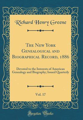 Download The New York Genealogical and Biographical Record, 1886, Vol. 17: Devoted to the Interests of American Genealogy and Biography; Issued Quarterly (Classic Reprint) - Richard Henry Greene file in PDF