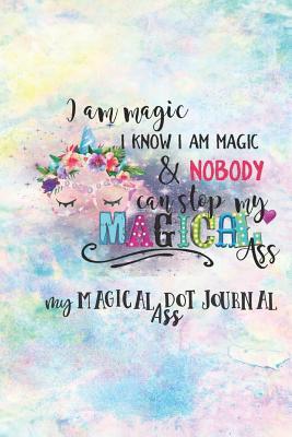 Full Download I Am Magic I Know I Am Magic & Nobody Can Stop My Magical Ass My Magical Ass Dot Journal: 6x9 Dot Grid Notebook for Bullet Journaling -  | PDF
