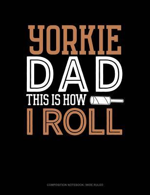 Download Yorkie Dad This Is How I Roll: Composition Notebook: Wide Ruled -  file in ePub