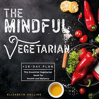 Read The Mindful Vegetarian: A 28-Day Plan. The Essential Vegetarian Book for Health and Balance - Elizabeth Collins | PDF