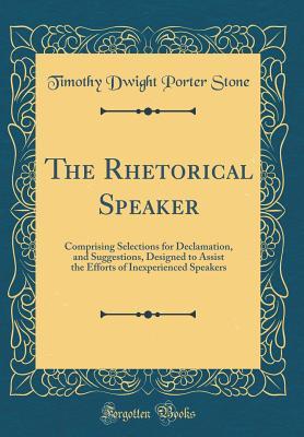 Read The Rhetorical Speaker: Comprising Selections for Declamation, and Suggestions, Designed to Assist the Efforts of Inexperienced Speakers (Classic Reprint) - Timothy Dwight Porter Stone file in PDF