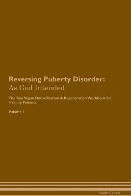 Read Reversing Puberty Disorder: As God Intended The Raw Vegan Plant-Based Detoxification & Regeneration Workbook for Healing Patients. Volume 1 - Health Central | PDF