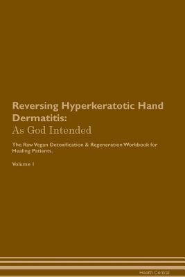 Full Download Reversing Hyperkeratotic Hand Dermatitis: As God Intended The Raw Vegan Plant-Based Detoxification & Regeneration Workbook for Healing Patients. Volume 1 - Health Central file in ePub