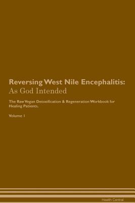 Download Reversing West Nile Encephalitis: As God Intended The Raw Vegan Plant-Based Detoxification & Regeneration Workbook for Healing Patients. Volume 1 - Health Central | PDF