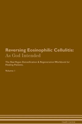 Read Online Reversing Eosinophilic Cellulitis: As God Intended The Raw Vegan Plant-Based Detoxification & Regeneration Workbook for Healing Patients. Volume 1 - Health Central | ePub