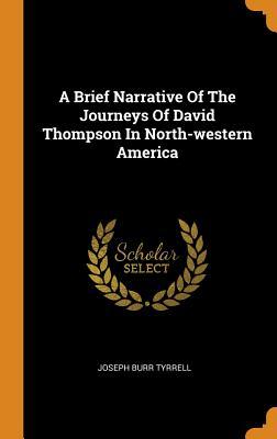 Full Download A Brief Narrative of the Journeys of David Thompson in North-Western America - Joseph Burr Tyrrell | PDF