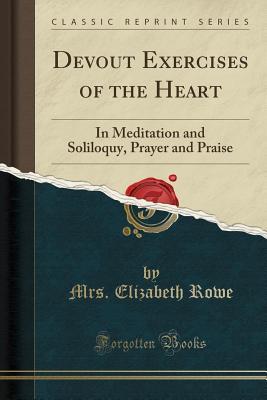 Download Devout Exercises of the Heart: In Meditation and Soliloquy, Prayer and Praise (Classic Reprint) - Mrs Elizabeth Rowe file in ePub