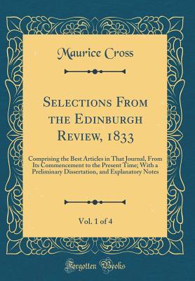 Read Online Selections from the Edinburgh Review, 1833, Vol. 1 of 4: Comprising the Best Articles in That Journal, from Its Commencement to the Present Time; With a Preliminary Dissertation, and Explanatory Notes (Classic Reprint) - Maurice Cross | PDF