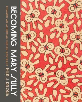 Download Becoming Mary Sully: Toward an American Indian Abstract - Philip J. Deloria | ePub