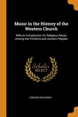 Read Online Music in the History of the Western Church: With an Introduction on Religious Music Among the Primitive and Ancient Peoples - Edward Dickinson file in PDF