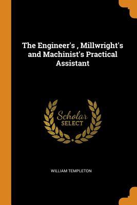 Download The Engineer's, Millwright's and Machinist's Practical Assistant - William Templeton file in PDF