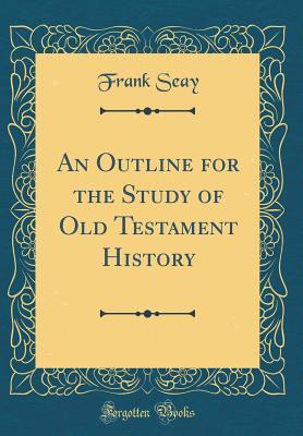 Full Download An Outline for the Study of Old Testament History (Classic Reprint) - Frank Seay | PDF
