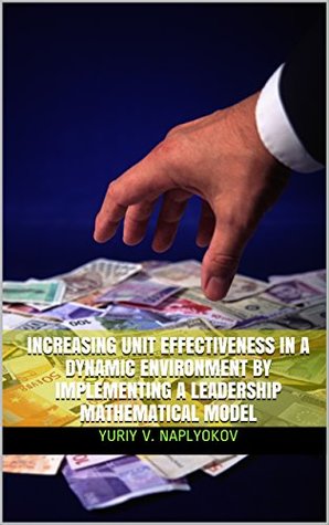 Read Online Increasing unit effectiveness in a dynamic environment by implementing a leadership mathematical model - YURIY v. nAPLYOKOV file in PDF