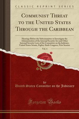 Read Communist Threat to the United States Through the Caribbean, Vol. 4: Hearings Before the Subcommittee to Investigate the Administration of the Internal Security ACT and Other Internal Security Laws of the Committee on the Judiciary, United States Senate - U.S. Senate file in ePub