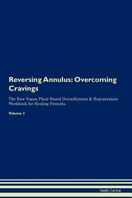 Read Online Reversing Annulus: Overcoming Cravings The Raw Vegan Plant-Based Detoxification & Regeneration Workbook for Healing Patients. Volume 3 - Health Central file in ePub