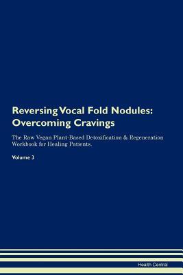 Read Reversing Vocal Fold Nodules: Overcoming Cravings The Raw Vegan Plant-Based Detoxification & Regeneration Workbook for Healing Patients. Volume 3 - Health Central file in ePub