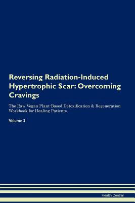 Full Download Reversing Radiation-Induced Hypertrophic Scar: Overcoming Cravings The Raw Vegan Plant-Based Detoxification & Regeneration Workbook for Healing Patients.Volume 3 - Health Central file in PDF
