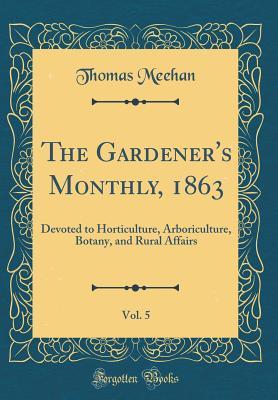 Download The Gardener's Monthly, 1863, Vol. 5: Devoted to Horticulture, Arboriculture, Botany, and Rural Affairs (Classic Reprint) - Thomas Meehan | ePub