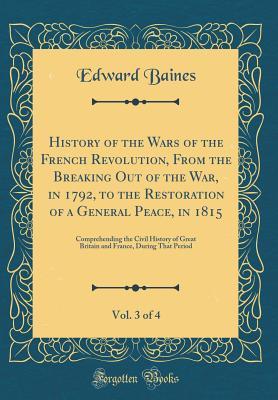 Full Download History of the Wars of the French Revolution, from the Breaking Out of the War, in 1792, to the Restoration of a General Peace, in 1815, Vol. 3 of 4: Comprehending the Civil History of Great Britain and France, During That Period (Classic Reprint) - Edward Baines | ePub