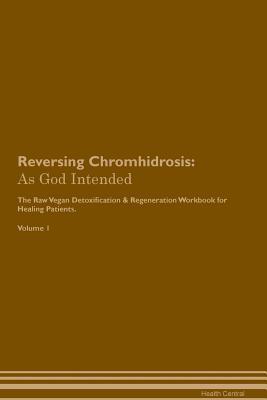 Read Reversing Chromhidrosis: As God Intended The Raw Vegan Plant-Based Detoxification & Regeneration Workbook for Healing Patients. Volume 1 - Health Central | PDF