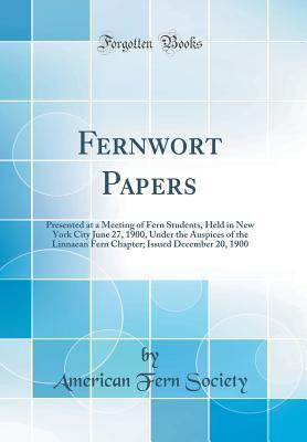 Full Download Fernwort Papers: Presented at a Meeting of Fern Students, Held in New York City June 27, 1900, Under the Auspices of the Linnaean Fern Chapter; Issued December 20, 1900 (Classic Reprint) - American Fern Society file in ePub
