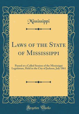 Read Online Laws of the State of Mississippi: Passed at a Called Session of the Mississippi Legislature, Held in the City of Jackson, July 1861 (Classic Reprint) - Mississippi Mississippi | PDF