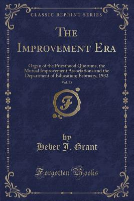 Read The Improvement Era, Vol. 35: Organ of the Priesthood Quorums, the Mutual Improvement Associations and the Department of Education; February, 1932 (Classic Reprint) - Heber J Grant file in PDF