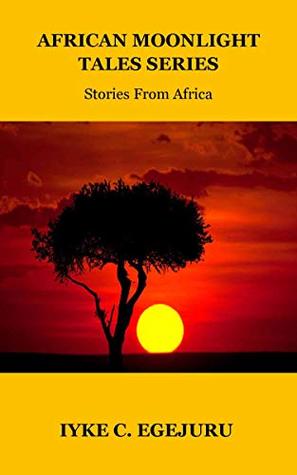 Read AFRICAN MOONLIGHT TALES SERIES: Stories From Africa - IYKE C. EGEJURU | ePub