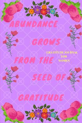 Read Online Gratitude Journal for Women: Abundance Grows from the Seed of Gratitude: It Is Not Happy People Who Are Thankful. It Is Thankful People Who Are Happy. - Akebia Publishing | ePub