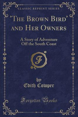 Read 'the Brown Bird' and Her Owners: A Story of Adventure Off the South Coast (Classic Reprint) - Edith Cowper | ePub