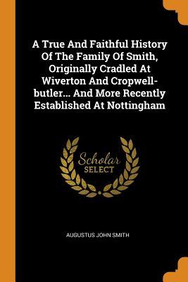 Full Download A True and Faithful History of the Family of Smith, Originally Cradled at Wiverton and Cropwell-Butler and More Recently Established at Nottingham - Augustus John Smith | ePub