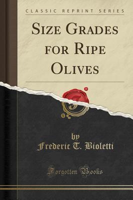 Read Online Size Grades for Ripe Olives (Classic Reprint) - Frederic T. Bioletti | PDF