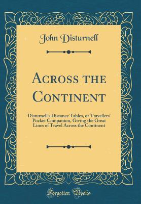 Read Across the Continent: Disturnell's Distance Tables, or Travellers' Pocket Companion, Giving the Great Lines of Travel Across the Continent (Classic Reprint) - John Disturnell | PDF