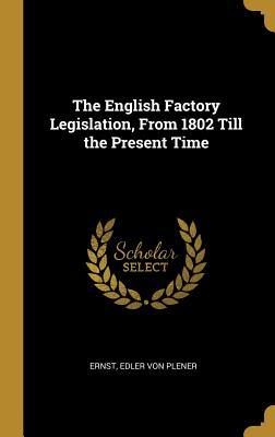 Read The English Factory Legislation, from 1802 Till the Present Time - Ernst Edler Von Plener file in ePub