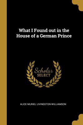 Full Download What I Found Out in the House of a German Prince - A.M. Williamson file in ePub