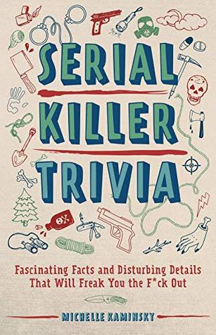 Download Serial Killer Trivia: Fascinating Facts and Disturbing Details That Will Freak You the F*ck Out - Michelle Kaminsky file in PDF