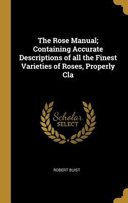 Read Online The Rose Manual; Containing Accurate Descriptions of All the Finest Varieties of Roses, Properly Cla - Robert Buist file in ePub