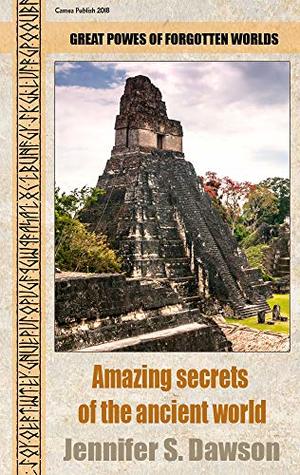 Read Online Amazing Secrets of the Ancient World: Great powers of forgotten worlds - Jennifer S. Dawson file in PDF