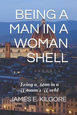 Read Being a Man in a Woman Shell: Being a Man in a Woman's World - James E Kilgore | ePub