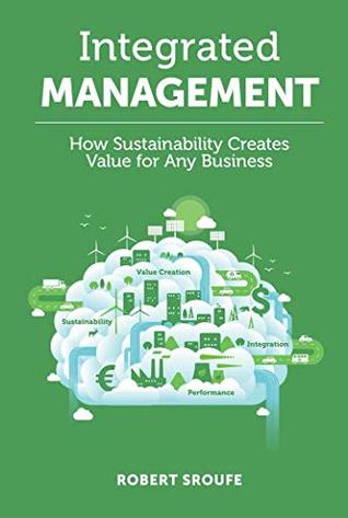 Read Online Integrated Management: How Sustainability Creates Value for Any Business - Robert Sroufe | PDF