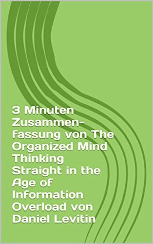 Read Online 3 Minuten Zusammenfassung von The Organized Mind Thinking Straight in the Age of Information Overload von Daniel Levitin (thimblesofplenty 3 Minute Business Book Summary 1) - thimblesofplenty | ePub