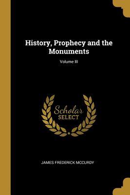 Read History, Prophecy and the Monuments; Volume III - James Frederick McCurdy | PDF