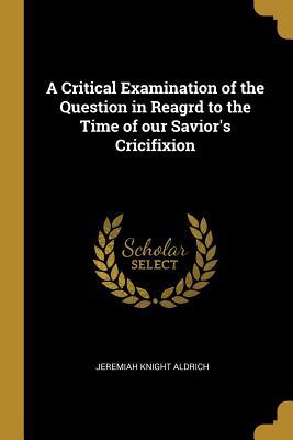 Download A Critical Examination of the Question in Reagrd to the Time of Our Savior's Cricifixion - Jeremiah Knight Aldrich file in ePub