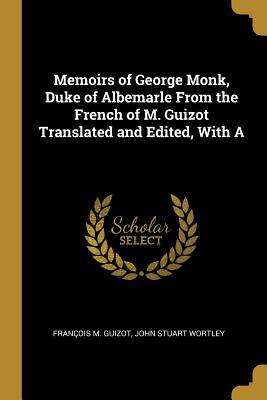 Read Online Memoirs of George Monk, Duke of Albemarle from the French of M. Guizot Translated and Edited, with a - François Guizot | ePub