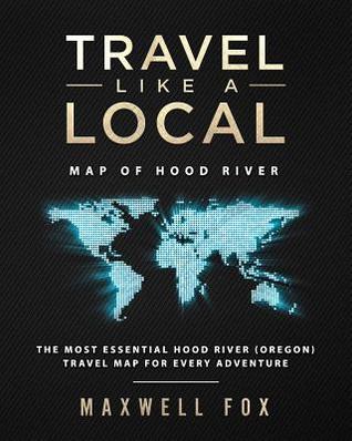Full Download Travel Like a Local - Map of Hood River: The Most Essential Hood River (Oregon) Travel Map for Every Adventure - Maxwell Fox | PDF