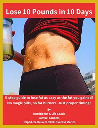 Read Online Lose 10 Pounds in 10 Days: 5 Step guide to lose fat as fast as 10 days! (Weight Loss Book 1) - Samuel Sanders file in PDF