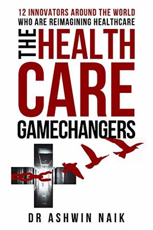 Read THE HEALTHCARE GAMECHANGERS: 12 innovators around the world reimagining healthcare - Ashwin Naik file in PDF