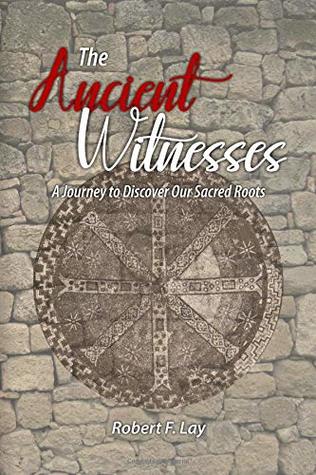Read Online The Ancient Witnesses: A Journey to Discover Our Sacred Roots - Dr. Robert F Lay file in PDF
